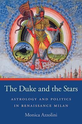 The Duke and the Stars: Astrology and Politics in Renaissance Milan (I Tatti Studies in Italian Renaissance History)