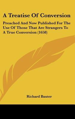 A Treatise of Conversion: Preached and Now Published for the Use of Those That Are Strangers to a True Conversion (1658)