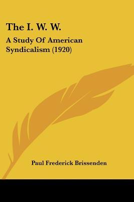 The I. W. W.: A Study Of American Syndicalism (1920)