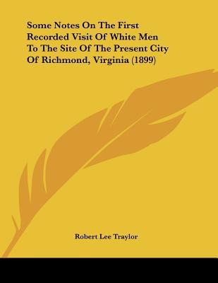 Some Notes On The First Recorded Visit Of White Men To The Site Of The Present City Of Richmond, Virginia (1899)