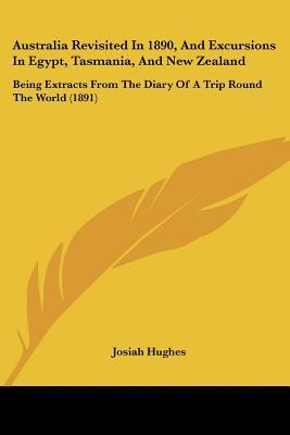 Australia Revisited In 1890, And Excursions In Egypt, Tasmania, And New Zealand: Being Extracts From The Diary Of A Trip Round The World (1891)