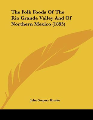 The Folk Foods Of The Rio Grande Valley And Of Northern Mexico (1895)