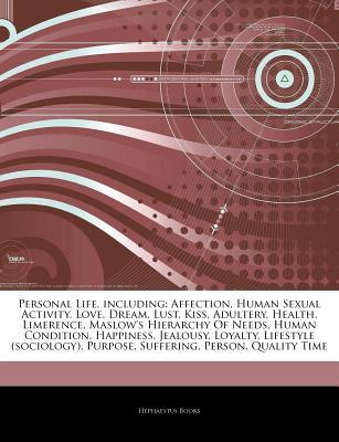 Articles on Personal Life, Including: Affection, Human Sexual Activity, Love, Dream, Lust, Kiss, Adultery, Health, Limerence, Maslow's Hierarchy of Needs, Human Condition, Happiness, Jealousy, Loyalty, Lifestyle (Sociology), Purpose