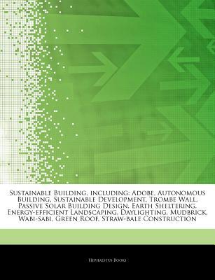Articles on Sustainable Building, Including: Adobe, Autonomous Building, Sustainable Development, Trombe Wall, Passive Solar Building Design, Earth Sheltering, Energy-Efficient Landscaping, Daylighting, Mudbrick, Wabi-Sabi, Green Roof