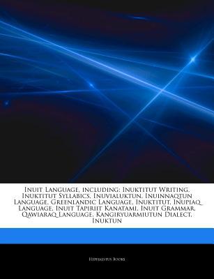 Articles on Inuit Language, Including: Inuktitut Writing, Inuktitut Syllabics, Inuvialuktun, Inuinnaqtun Language, Greenlandic Language, Inuktitut, Inupiaq Language, Inuit Tapiriit Kanatami, Inuit Grammar, Qawiaraq Language