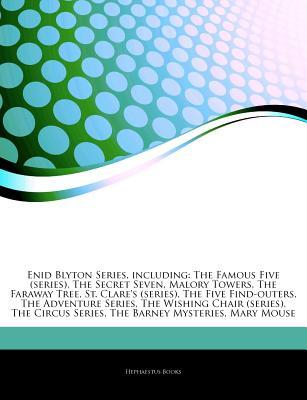 Articles on Enid Blyton Series, Including: The Famous Five (Series), the Secret Seven, Malory Towers, the Faraway Tree, St. Clare's (Series), the Five Find-Outers, the Adventure Series, the Wishing Chair (Series), the Circus Series