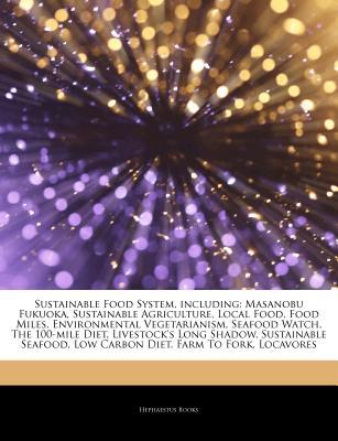 Articles on Sustainable Food System, Including: Masanobu Fukuoka, Sustainable Agriculture, Local Food, Food Miles, Environmental Vegetarianism, Seafood Watch, the 100-Mile Diet, Livestock's Long Shadow, Sustainable Seafood, Low Carbon Diet