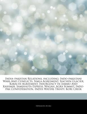 Articles on India "Pakistan Relations, Including: Indo-Pakistani Wars and Conflicts, Simla Agreement, Siachen Glacier, Karachi Agreement, Insurgency in Jammu and Kashmir, Samjhauta Express, Wagah, Agra Summit, Indo-Pak Confederation