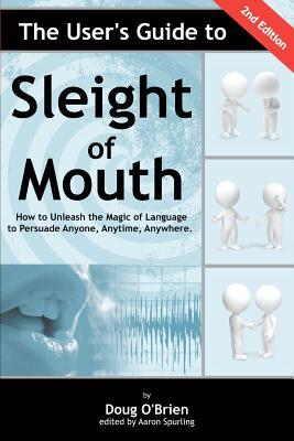 The User's Guide to Sleight of Mouth: How to Unleash the Magic of Language to Persuade Anyone, Anytime, Anywhere (Volume 1)