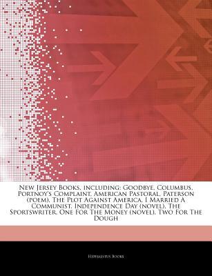 Articles on New Jersey Books, Including: Goodbye, Columbus, Portnoy's Complaint, American Pastoral, Paterson (Poem), the Plot Against America, I Married a Communist, Independence Day (Novel), the Sportswriter, One for the Money (Novel)