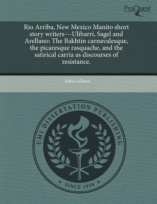 Rio Arriba, New Mexico Manito short story writers---Ulibarri, Sagel and Arellano: The Bakhtin carnavalesque, the picaresque rasquache, and the satirical carria as discourses of resistance.
