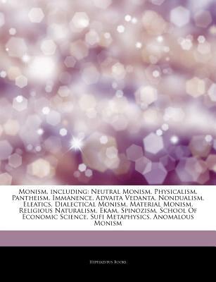 Monism, including: Neutral Monism, Physicalism, Pantheism, Immanence, Advaita Vedanta, Nondualism, Eleatics, Dialectical Monism, Material Monism, Religious Naturalism, Ekam, Spinozism, School Of Economic Science, Sufi Metaphysics, Anomalous Monism