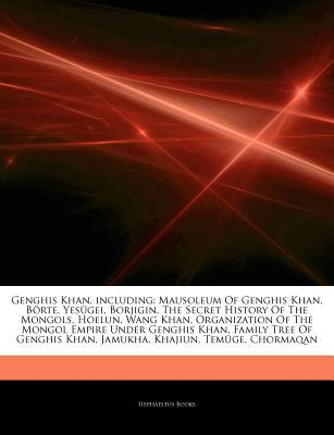 Articles on Genghis Khan, Including: Mausoleum of Genghis Khan, B Rte, Yes Gei, Borjigin, the Secret History of the Mongols, Hoelun, Wang Khan, Organization of the Mongol Empire Under Genghis Khan, Family Tree of Genghis Khan, Jamukha