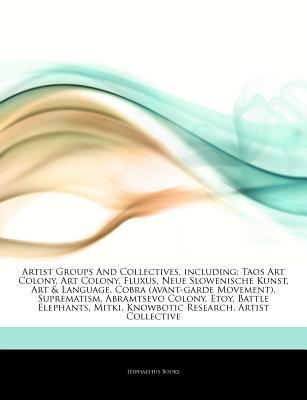 Articles on Artist Groups and Collectives, Including: Taos Art Colony, Art Colony, Fluxus, Neue Slowenische Kunst, Art & Language, Cobra (Avant-Garde Movement), Suprematism, Abramtsevo Colony, Etoy, Battle Elephants, Mitki