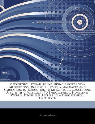 Articles on Metaphysics Literature, Including: Elbow Room, Meditations on First Philosophy, Simulacra and Simulation, Introduction to Metaphysics, Concluding Unscientific PostScript to Philosophical Fragments, World Hypotheses