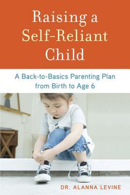 Raising a Self-Reliant Child: A Back-to-Basics Parenting Plan from Birth to Age 6 (Paperback)