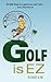 Golf is EZ: Simple Fixes to a Game You Can't Win... Only Improve On