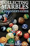 Collecting Marbles: A Beginner's Guide: Learn how to RECOGNIZE the Classic Marbles IDENTIFY the Nine Basic Marble Features PLAY the Old Game of Ringer