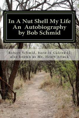 In A Nut Shell My Life An Autobiography by Bob Schmid: THIS BOOK COULD ALSO POSSIBLY HELP IF YOU HAVE AN ADDICTION PROBLEM