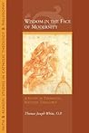 Wisdom in the Face of Modernity: A Study in Thomistic Natural Theology (Faith and Reason: Studies in Catholic Theology and Philosophy) Wisdom in the Face of Modernity: A Study in Thomistic Natural Theology (Faith and Reason: Studies in Catholic Theology and Philosophy)