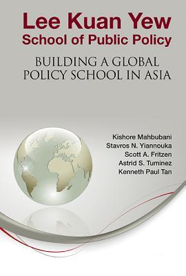 LEE KUAN YEW SCHOOL OF PUBLIC POLICY: BUILDING A GLOBAL POLICY SCHOOL IN ASIA (Hardcover)