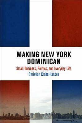 Making New York Dominican: Small Business, Politics, and Everyday Life (The City in the Twenty-First Century)