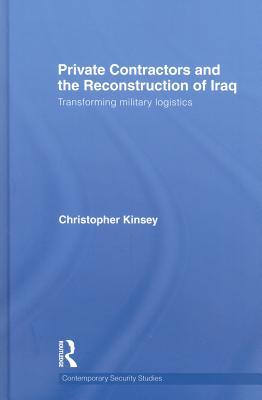 Private Contractors and the Reconstruction of Iraq: Transforming Military Logistics (Contemporary Security Studies)