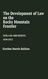 The Development of Law on the Rocky Mountain Frontier: Civil Law and Society, 1850-1912 (Contributions in Legal Studies)