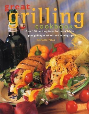 Great Grilling Cookbook: Over 100 exciting ideas for every taste, plus grilling methods and serving tips