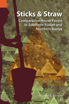 Sticks and Straw: Comparative House Forms in Southern Sudan and Northern Kenya (International Museum of Cultures Publication, 13)
