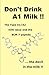 Don't Drink A1 Milk !!: The Type A1/A2 milk issue and the BCM-7 peptide ... the devil in the milk