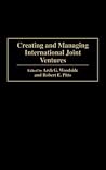 Creating and Managing International Joint Ventures Creating and Managing International Joint Ventures
