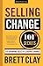 Selling Change: 101+ Secrets for Growing Sales by Leading Change