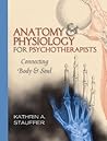 Anatomy & Physiology for Psychotherapists: Connecting Body & Soul Anatomy & Physiology for Psychotherapists: Connecting Body & Soul