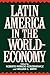 Latin America in the World-Economy (Contributions in Economics and Economic History, 181)