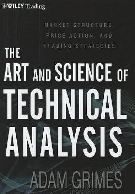 The Art and Science of Technical Analysis: Market Structure, Price Action, and Trading Strategies
