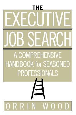The Executive Job Search: A Comprehensive Handbook for Seasoned Professionals: A Comprehensive Handbook for Seasoned Professionals