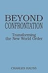 Beyond Confrontation: Transforming the New World Order (Praeger Series in Transformational Politics and Political Science) Beyond Confrontation: Transforming the New World Order (Praeger Series in Transformational Politics and Political Science)