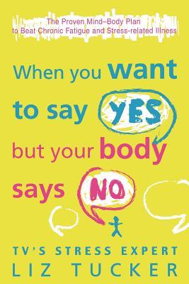 When You Want to Say Yes, But Your Body Says No: The Proven Mind-Body Plan to Beat Chronic Fatigue and Stress-related Illness