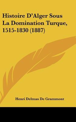 Histoire D'Alger Sous La Domination Turque, 1515-1830 (1887) (French Edition)