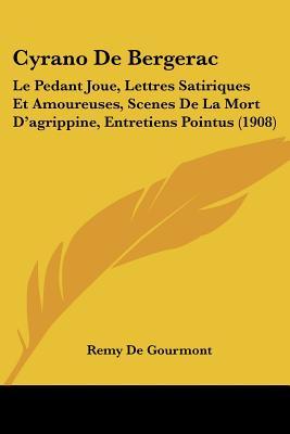 Cyrano De Bergerac: Le Pedant Joue, Lettres Satiriques Et Amoureuses, Scenes De La Mort D'agrippine, Entretiens Pointus (1908) (French Edition)