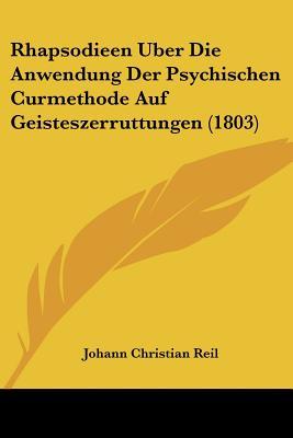 Rhapsodieen Uber Die Anwendung Der Psychischen Curmethode Auf Geisteszerruttungen (1803) (German Edition)