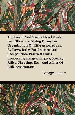 The Forest And Stream Hand-Book For Riflemen - Giving Forms For Organization Of Rifle Associations, By Laws, Rules For Practice And Competition, ... Etc - And A List Of Rifle Associations
