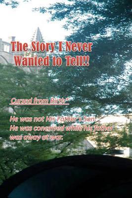 The Story I Never Wanted to Tell!: He Was Not His Father's Son