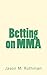 Betting on MMA by Jason M. Rothman