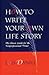 How to Write Your Own Life Story: The Classic Guide for the Nonprofessional Writer