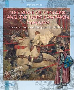Siege of Orleans and the Loire Campaign, 1428-1429: Joan of Arc and the Path to Victory (Men and Battles)
