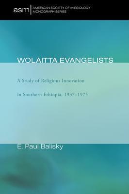 Wolaitta Evangelists: A Study of Religious Innovation in Southern Ethiopia, 1937-1975 (American Society of Missiology) (American Society of Missiology Monograph)