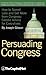 Persuading Congress: How to Spend Less and Get More from Congress, Candid Advice for Executives
