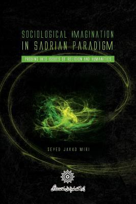 Sociological Imagination in Sadrian Paradigm: Probing into issues of religion and humanities